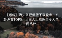 【爆料】汤头条轻量版下载盘点：八卦必看TOP5，当事人上榜理由令人全网热议