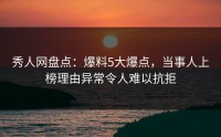 秀人网盘点：爆料5大爆点，当事人上榜理由异常令人难以抗拒