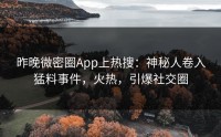 昨晚微密圈App上热搜：神秘人卷入猛料事件，火热，引爆社交圈
