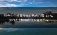 好色先生漫画盘点：热点必看TOP5，圈内人上榜理由令人全网热议