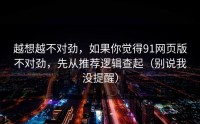 越想越不对劲，如果你觉得91网页版不对劲，先从推荐逻辑查起（别说我没提醒）