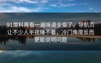 91爆料再看一遍味道全变了，导航页让不少人半夜睡不着，冷门角度反而更能说明问题
