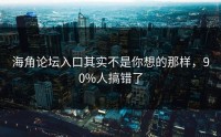 海角论坛入口其实不是你想的那样，90%人搞错了