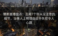 魅影直播盘点：丑闻7个你从没注意的细节，当事人上榜理由近乎失控令人心跳