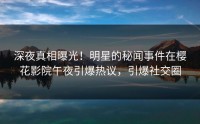 深夜真相曝光！明星的秘闻事件在樱花影院午夜引爆热议，引爆社交圈