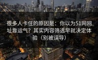 很多人卡住的原因是：你以为51网网址靠运气？其实内容筛选早就决定体验（别被误导）