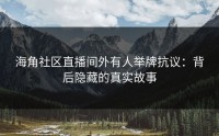 海角社区直播间外有人举牌抗议：背后隐藏的真实故事