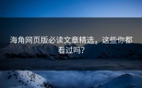 海角网页版必读文章精选，这些你都看过吗？