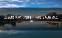 热度榜TOP10爆料：海角论坛成功上榜