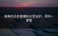 海角吃瓜年度爆料大赏出炉，黑料一箩筐