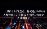 【爆料】91网盘点：秘闻最少99%的人都误会了，主持人上榜理由彻底令人刷爆评论