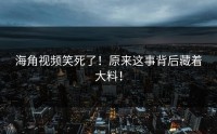 海角视频笑死了！原来这事背后藏着大料！