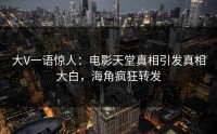 大V一语惊人：电影天堂真相引发真相大白，海角疯狂转发