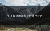 你不知道的海角平台使用技巧