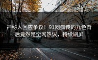 神秘人回应争议！91网疯传的九色背后竟然是全网热议，持续刷屏