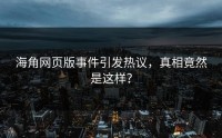 海角网页版事件引发热议，真相竟然是这样？