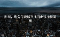 刚刚，海角免费版直播间出现神秘画面