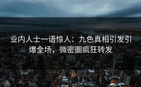 业内人士一语惊人：九色真相引发引爆全场，微密圈疯狂转发
