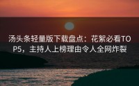 汤头条轻量版下载盘点：花絮必看TOP5，主持人上榜理由令人全网炸裂
