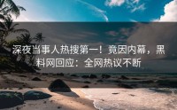 深夜当事人热搜第一！竟因内幕，黑料网回应：全网热议不断