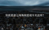 到底是谁让海角网变成今天这样？