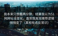 我本来只想看两分钟，结果我以为51网网址没变化，直到我发现推荐逻辑悄悄变了（真相有点反常识）