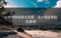 51视频网站那次连麦：深入探秘背后的真相
