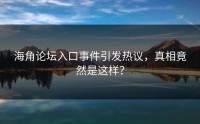 海角论坛入口事件引发热议，真相竟然是这样？