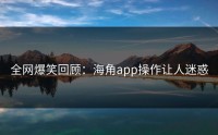 全网爆笑回顾：海角app操作让人迷惑