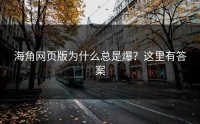海角网页版为什么总是爆？这里有答案
