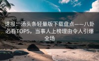 速报：汤头条轻量版下载盘点——八卦必看TOP5，当事人上榜理由令人引爆全场