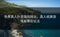 免费真人扑克游戏网站，真人纸牌游戏有哪些玩法