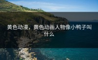 黄色动漫，黄色动画人物像小鸭子叫什么