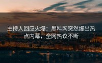 主持人回应火爆：黑料网突然爆出热点内幕，全网热议不断