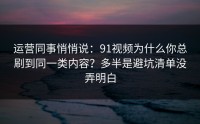 运营同事悄悄说：91视频为什么你总刷到同一类内容？多半是避坑清单没弄明白