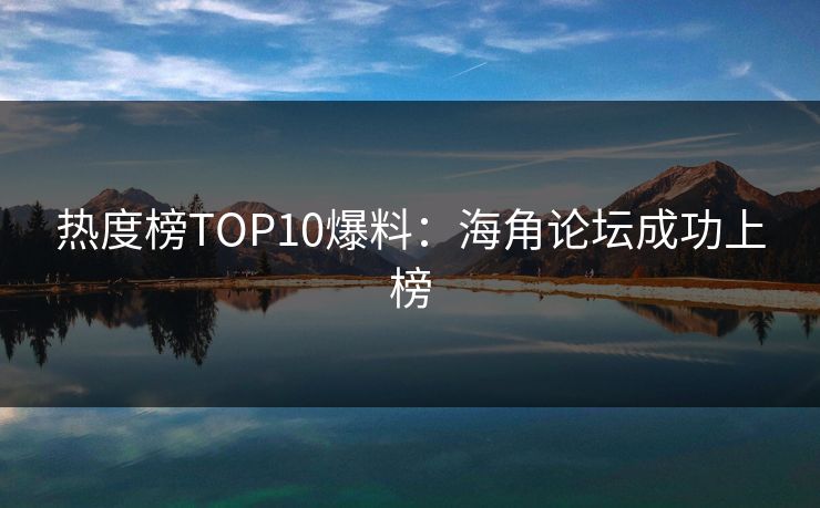 热度榜TOP10爆料：海角论坛成功上榜