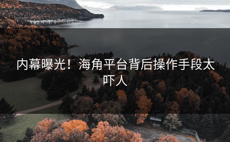 内幕曝光！海角平台背后操作手段太吓人