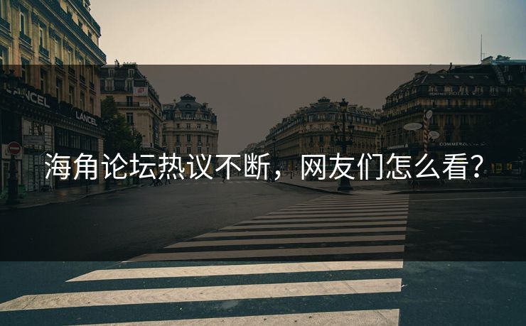 海角论坛热议不断，网友们怎么看？