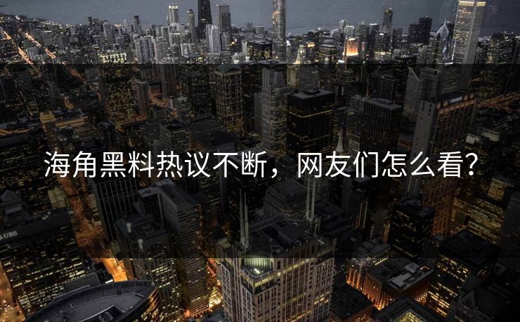 海角黑料热议不断，网友们怎么看？