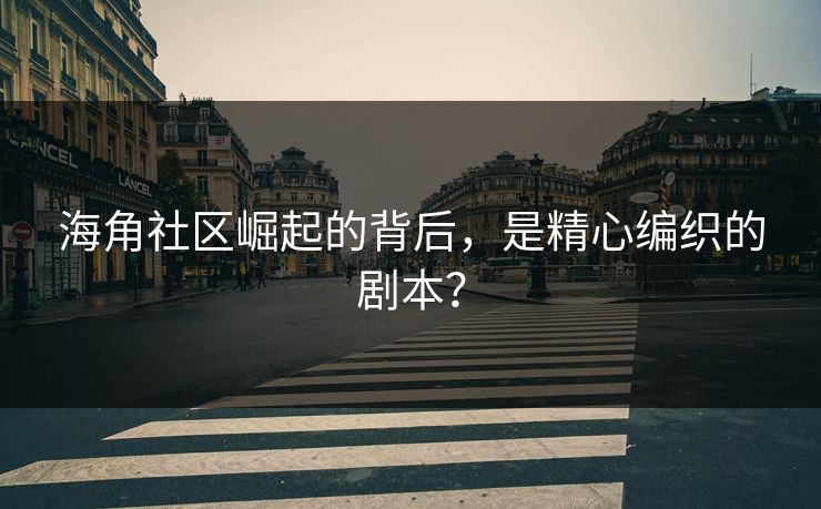 海角社区崛起的背后，是精心编织的剧本？