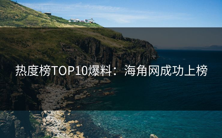 热度榜TOP10爆料：海角网成功上榜