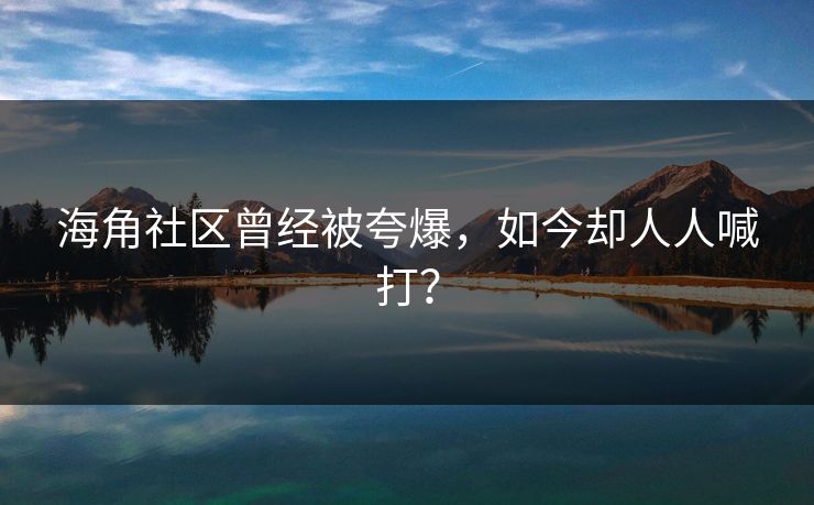 海角社区曾经被夸爆，如今却人人喊打？