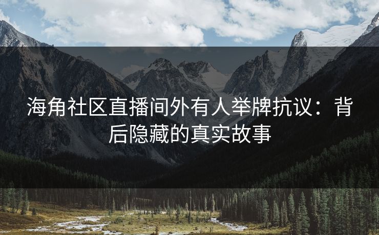 海角社区直播间外有人举牌抗议：背后隐藏的真实故事