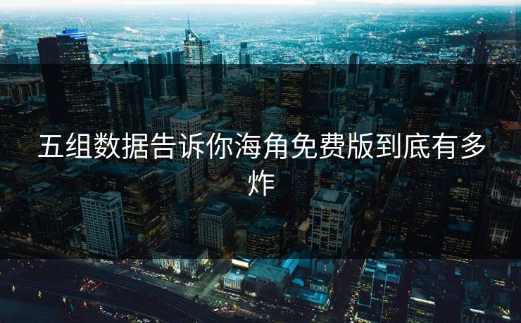 五组数据告诉你海角免费版到底有多炸