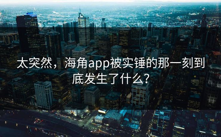 太突然，海角app被实锤的那一刻到底发生了什么？