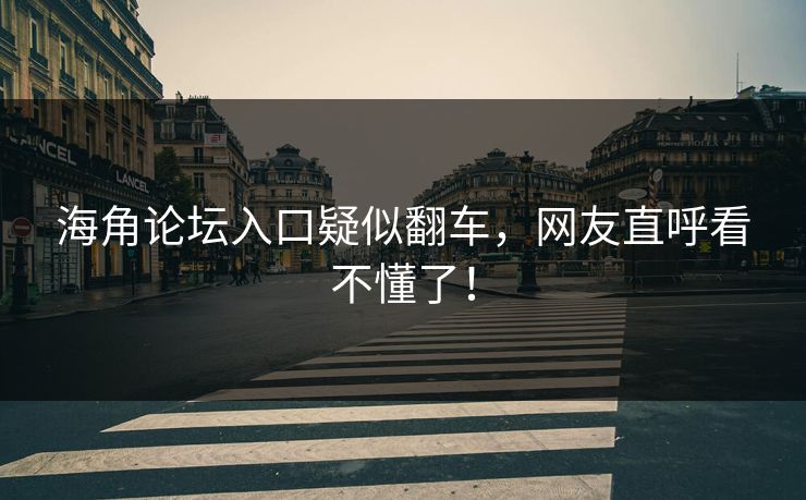 海角论坛入口疑似翻车，网友直呼看不懂了！