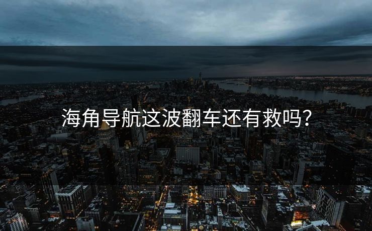 海角导航这波翻车还有救吗？