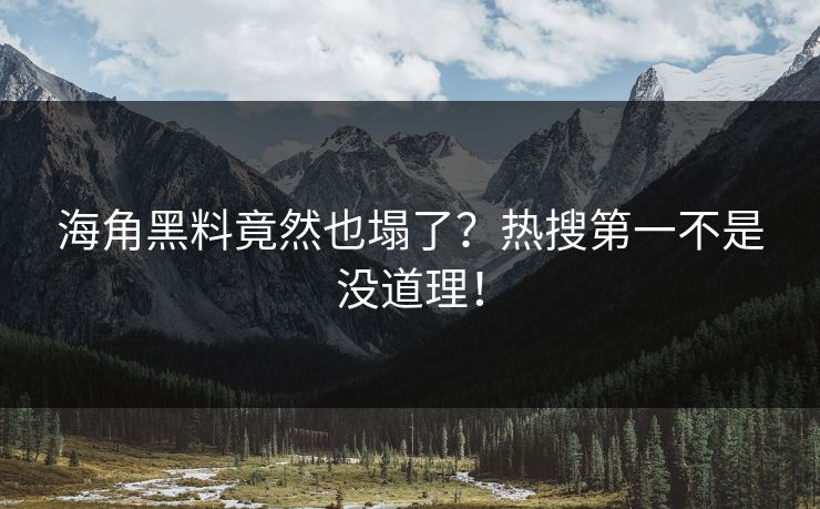 海角黑料竟然也塌了？热搜第一不是没道理！