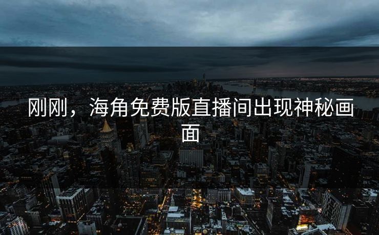 刚刚，海角免费版直播间出现神秘画面