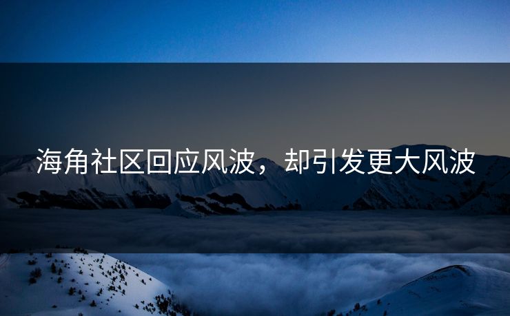 海角社区回应风波，却引发更大风波